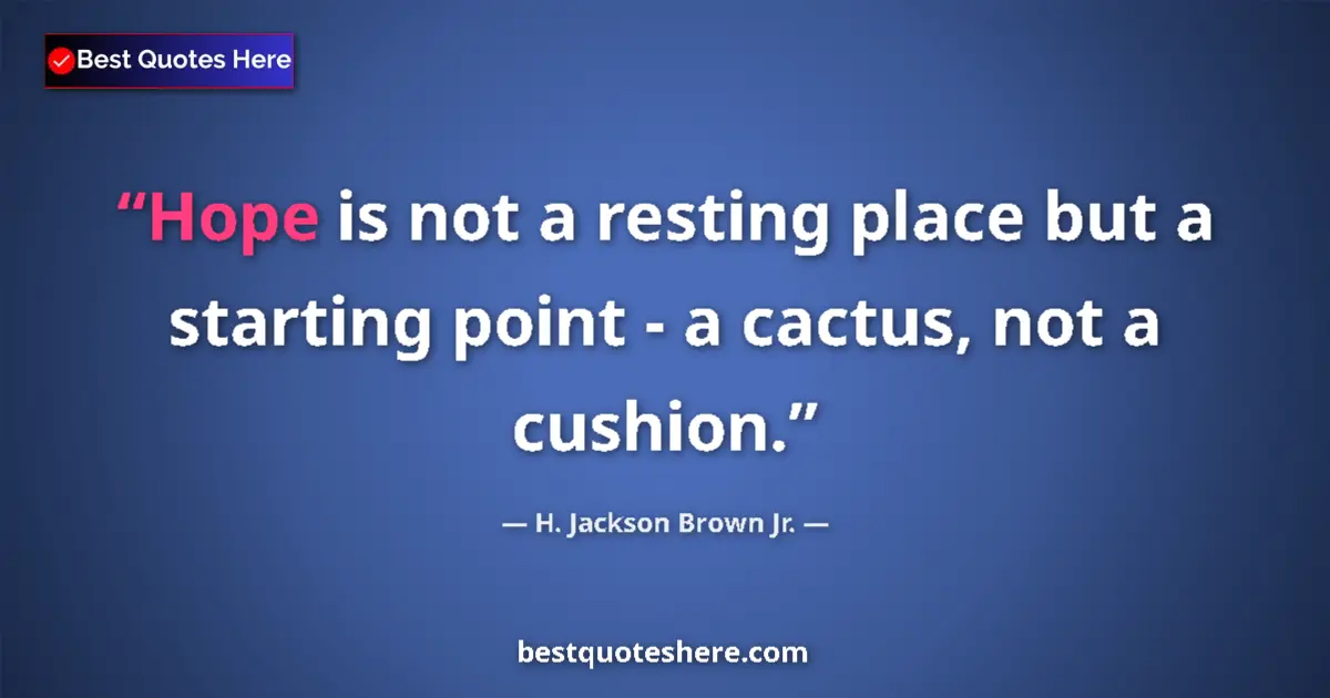 Quote by H. Jackson Brown Jr.: Hope is not a resting place but a starting point - a cactus, not a cushion....