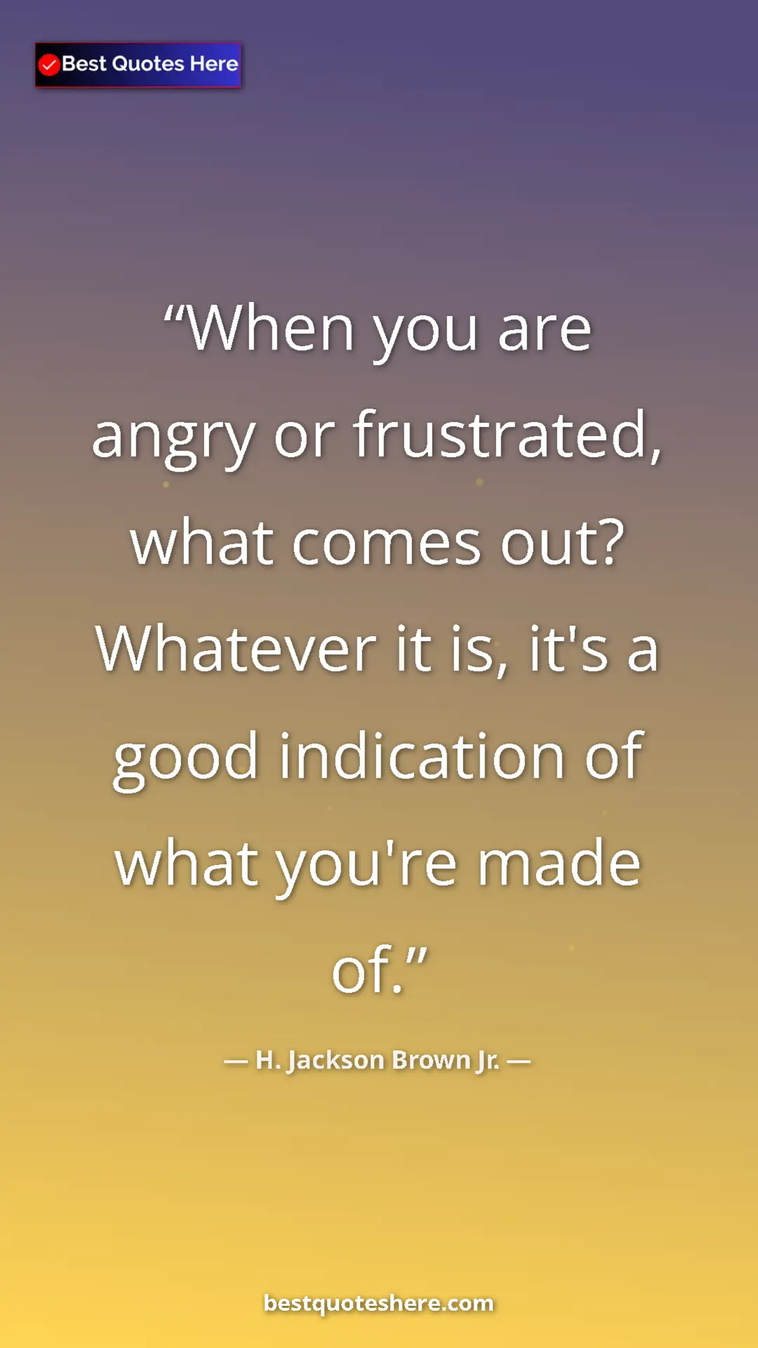 Pinterest quote poster by H. Jackson Brown Jr.: "When you are angry or frustrated, what comes out? Whatever..."
