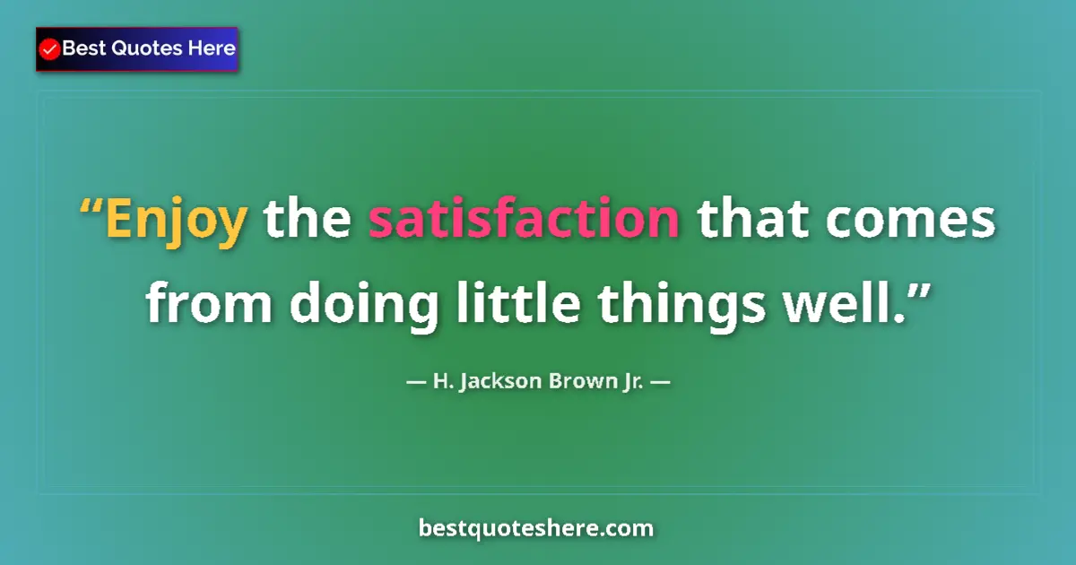 Quote by H. Jackson Brown Jr.: Enjoy the satisfaction that comes from doing littl