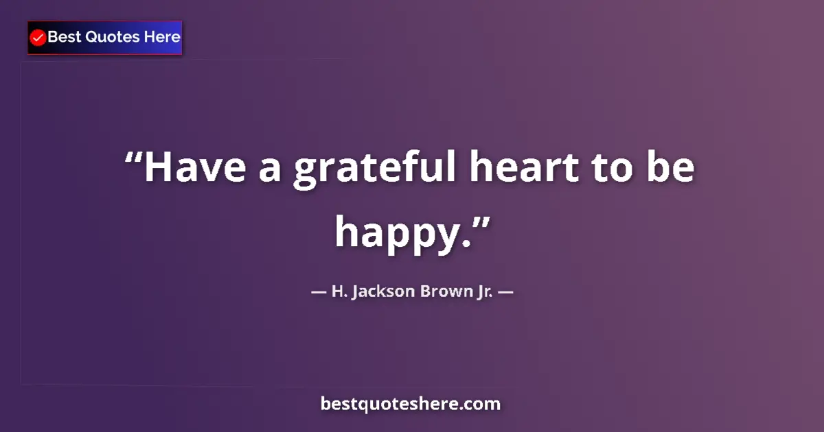 Image for the quote by H Jackson Brown Jr: Have a grateful heart to be happy....
