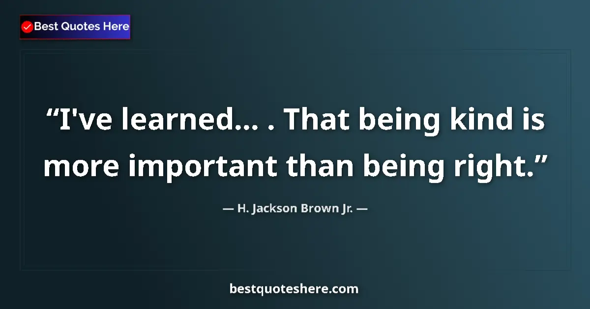 Quote by H. Jackson Brown Jr.: I've learned... . That being kind is more importan