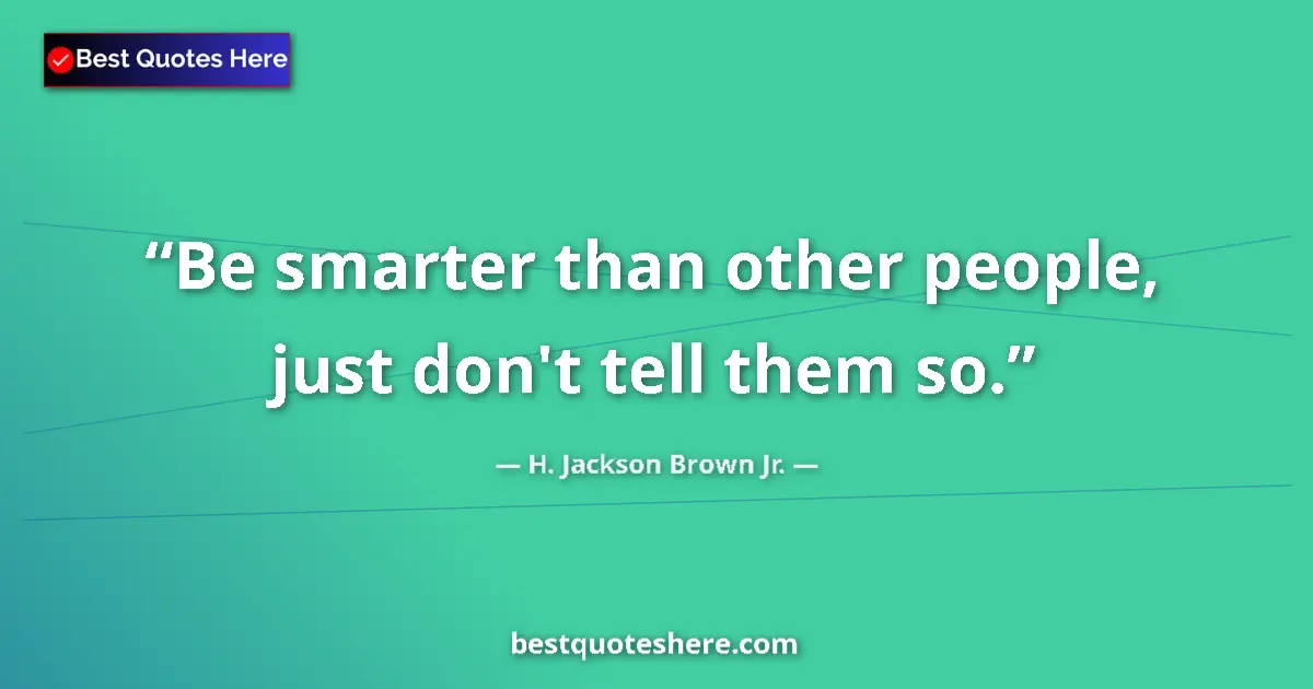 Image for the quote by H Jackson Brown Jr: Be smarter than other people, just don't tell them so....