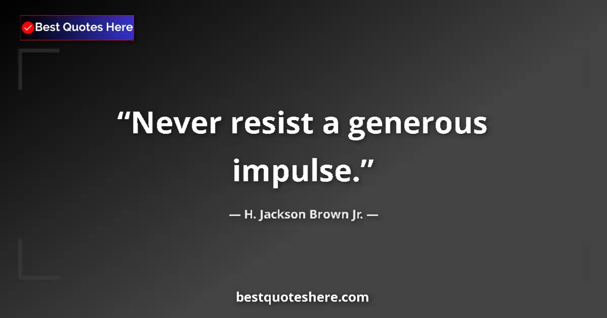 Quote by H. Jackson Brown Jr.: Never resist a generous impulse....