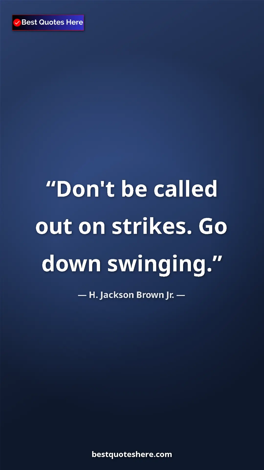 Pinterest quote poster by H. Jackson Brown Jr.: "Don't be called out on strikes. Go down swinging."