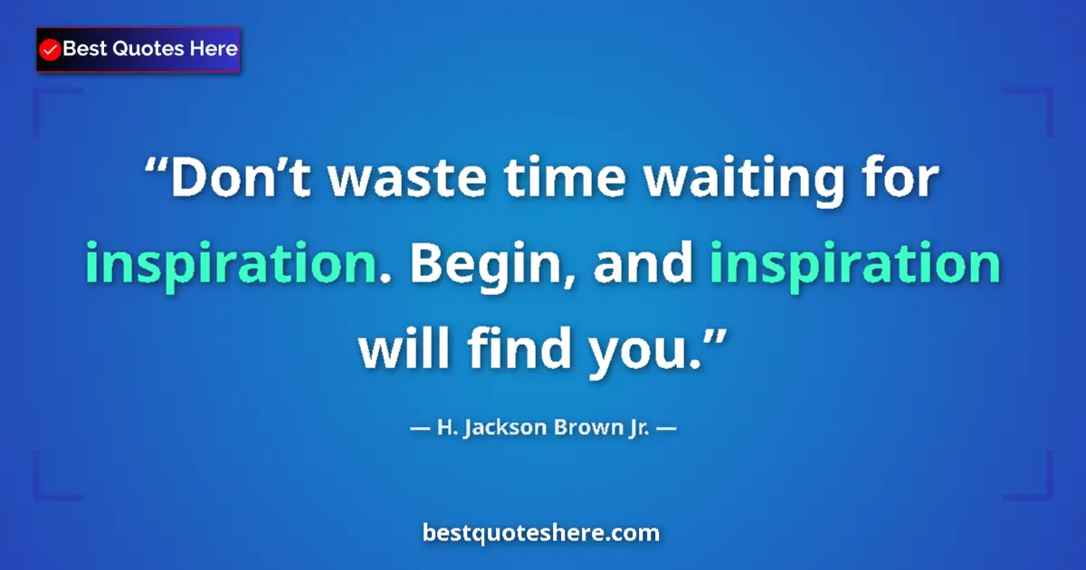 Quote by H. Jackson Brown Jr.: Don’t waste time waiting for inspiration. Begin, a