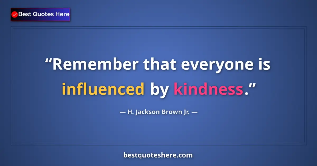 Quote by H. Jackson Brown Jr.: Remember that everyone is influenced by kindness....