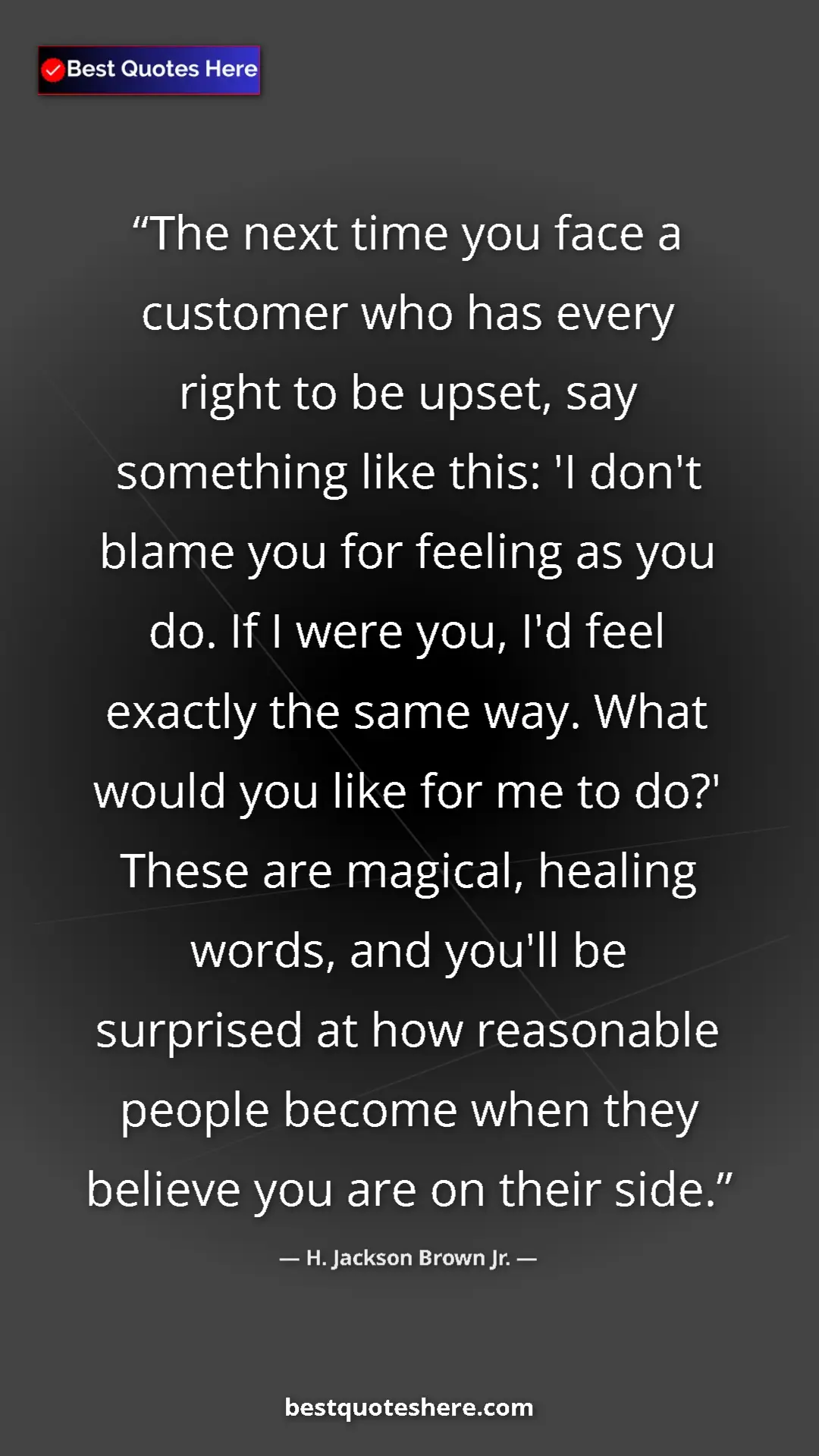H. Jackson Brown Jr. Quote Card: "The next time you face a customer who has every right to be..." Pinterest quote poster by H. Jackson Brown Jr.: "The next time you face a customer who has every right to be..."