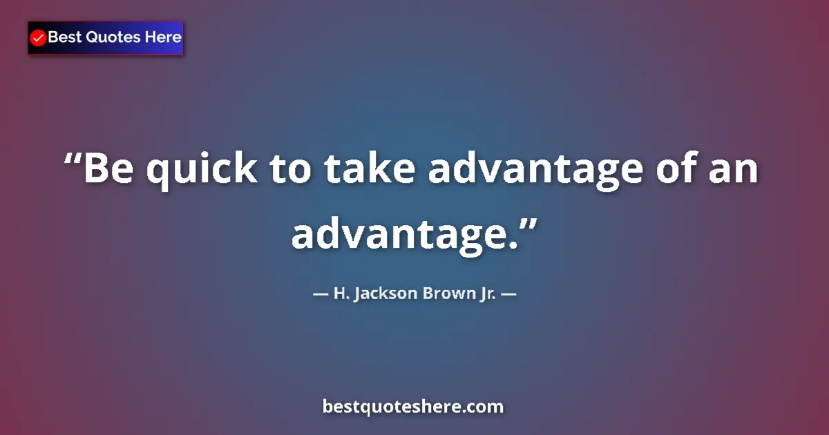 Image for the quote by H Jackson Brown Jr: Be quick to take advantage of an advantage....