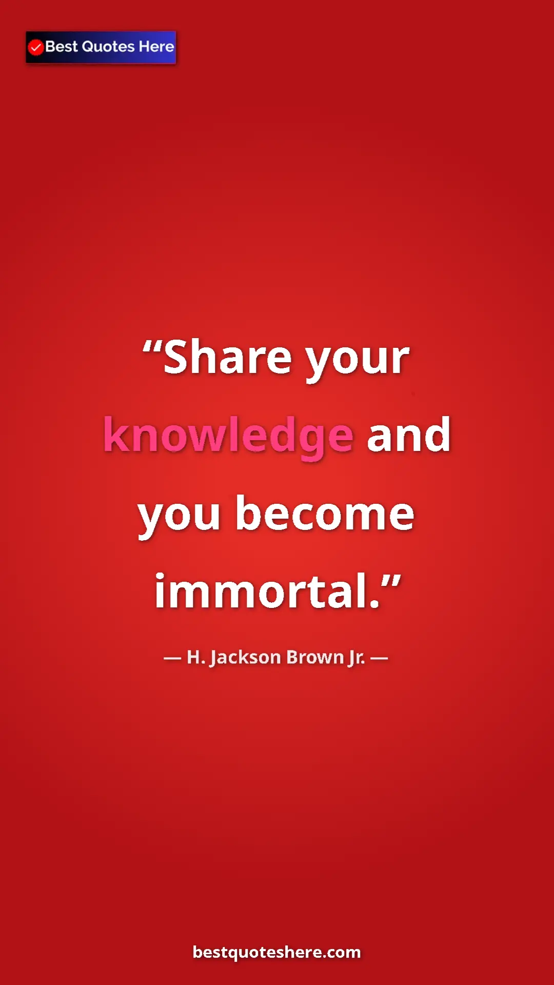 H. Jackson Brown Jr. Quote Card: "Share your knowledge and you become immortal." Pinterest quote poster by H. Jackson Brown Jr.: "Share your knowledge and you become immortal."