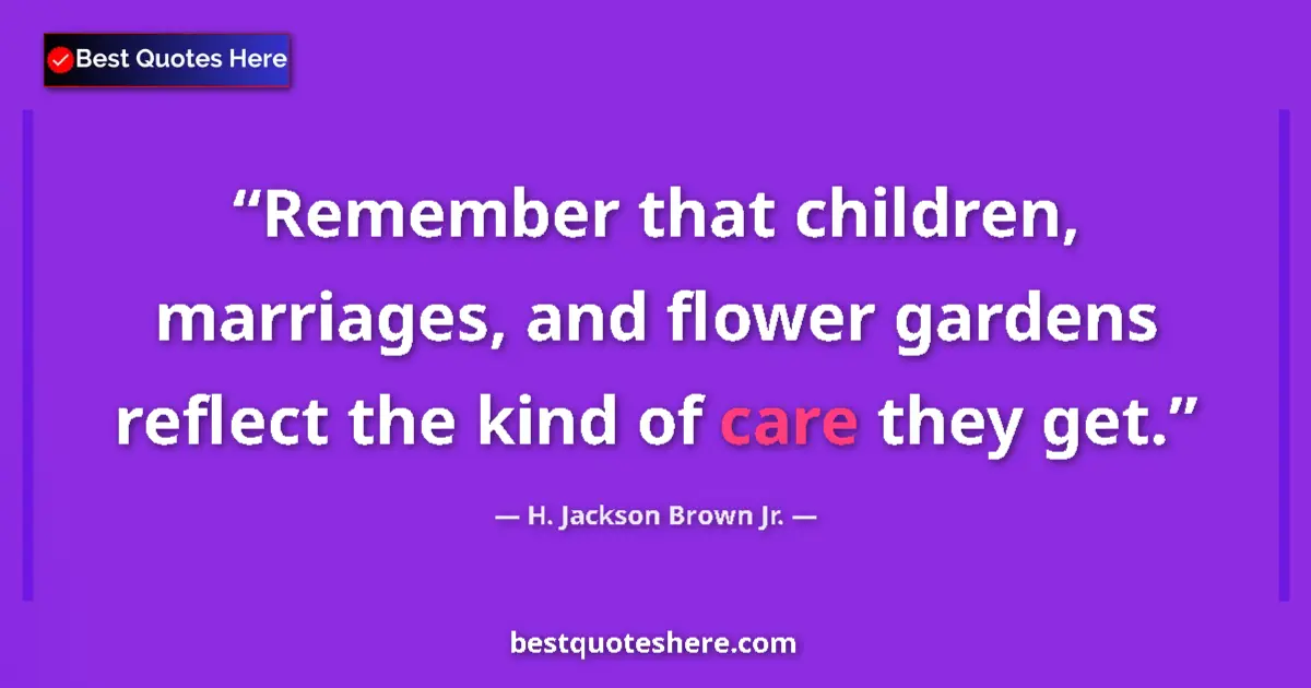 Quote by H. Jackson Brown Jr.: Remember that children, marriages, and flower gardens reflect the kind of care they get....