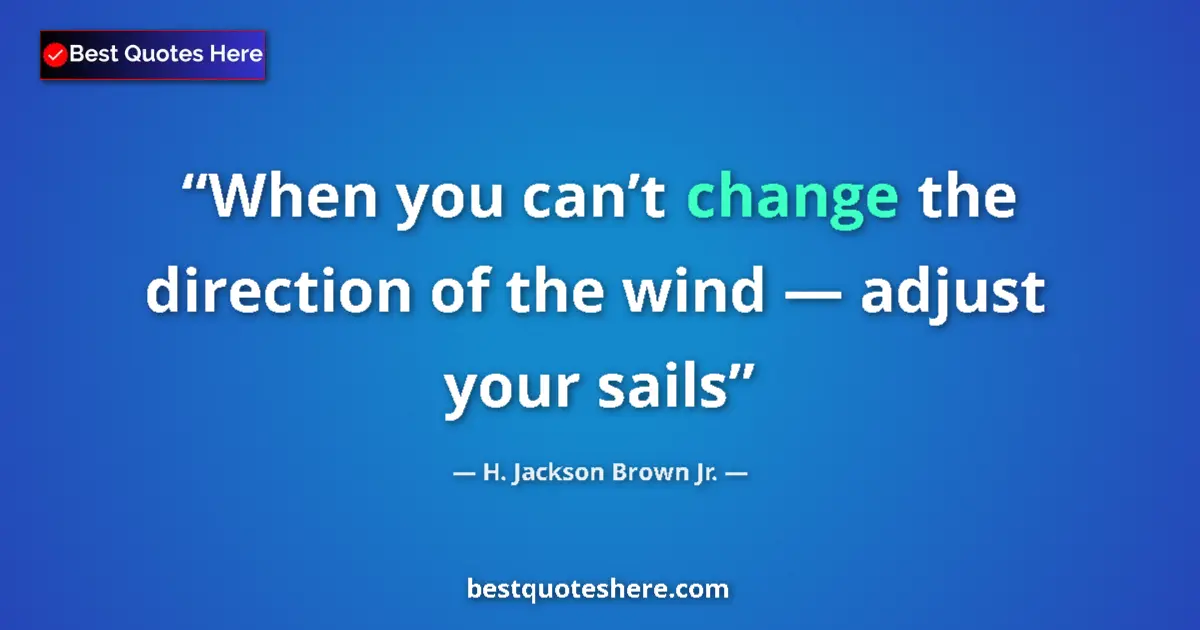 Quote by H. Jackson Brown Jr.: When you can’t change the direction of the wind — adjust your sails...