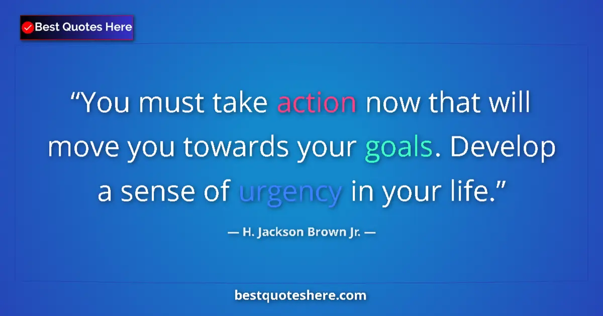 Quote by H. Jackson Brown Jr.: You must take action now that will move you towards your goals. Develop a sense of urgency in your l...