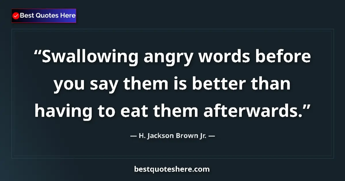Quote by H. Jackson Brown Jr.: Swallowing angry words before you say them is better than having to eat them afterwards....