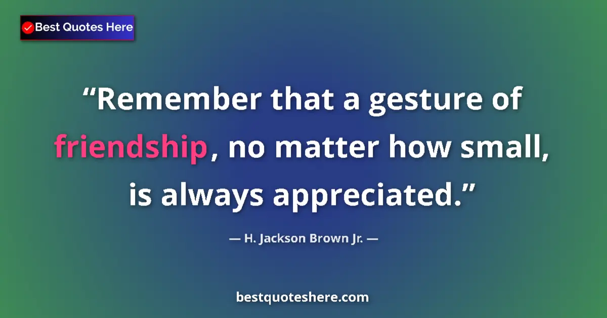 Quote by H. Jackson Brown Jr.: Remember that a gesture of friendship, no matter how small, is always appreciated....