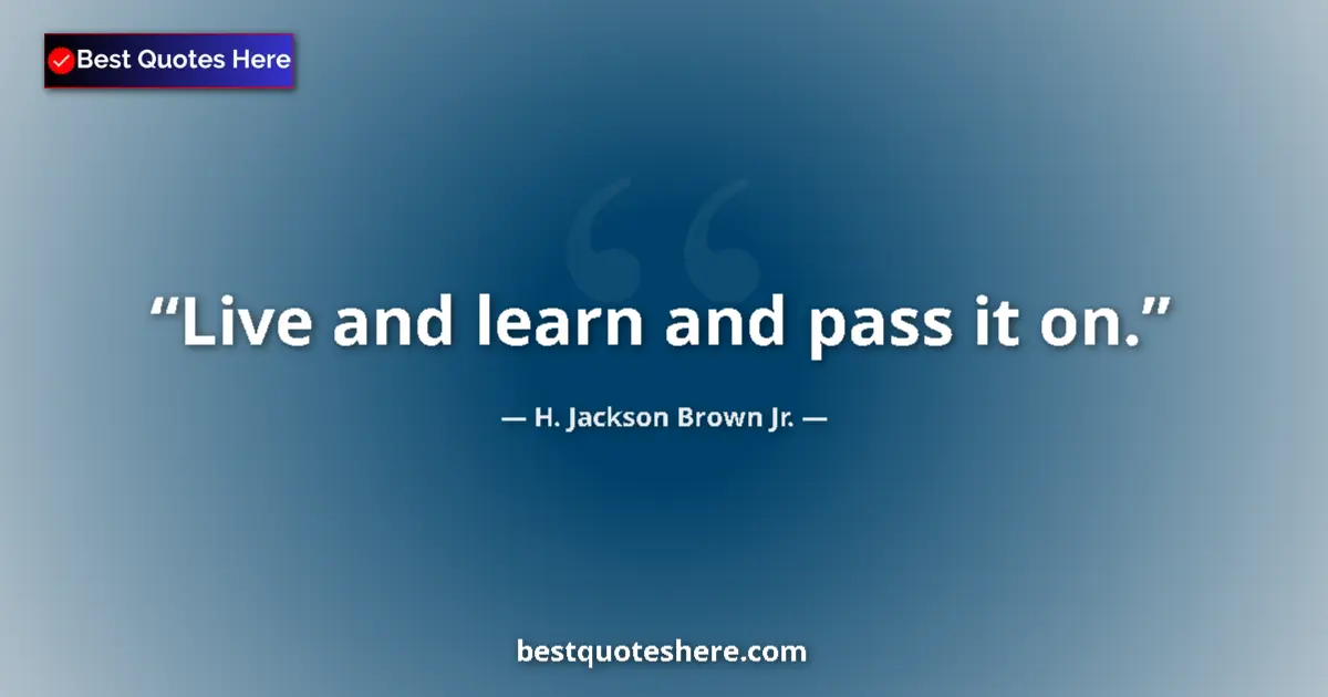 Quote by H. Jackson Brown Jr.: Live and learn and pass it on....