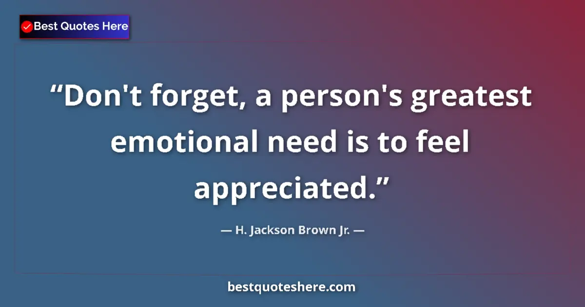 Quote by H. Jackson Brown Jr.: Don't forget, a person's greatest emotional need is to feel appreciated....