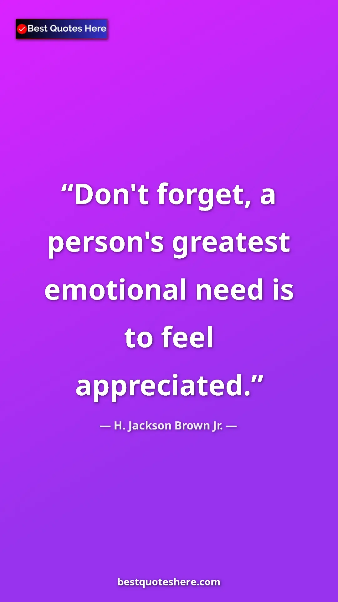 Pinterest quote poster by H. Jackson Brown Jr.: "Don't forget, a person's greatest emotional need is to feel..."