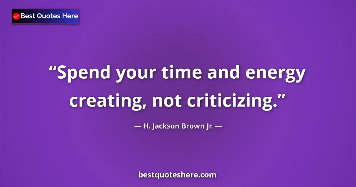 Quote by H. Jackson Brown Jr.: Spend your time and energy creating, not criticizing....