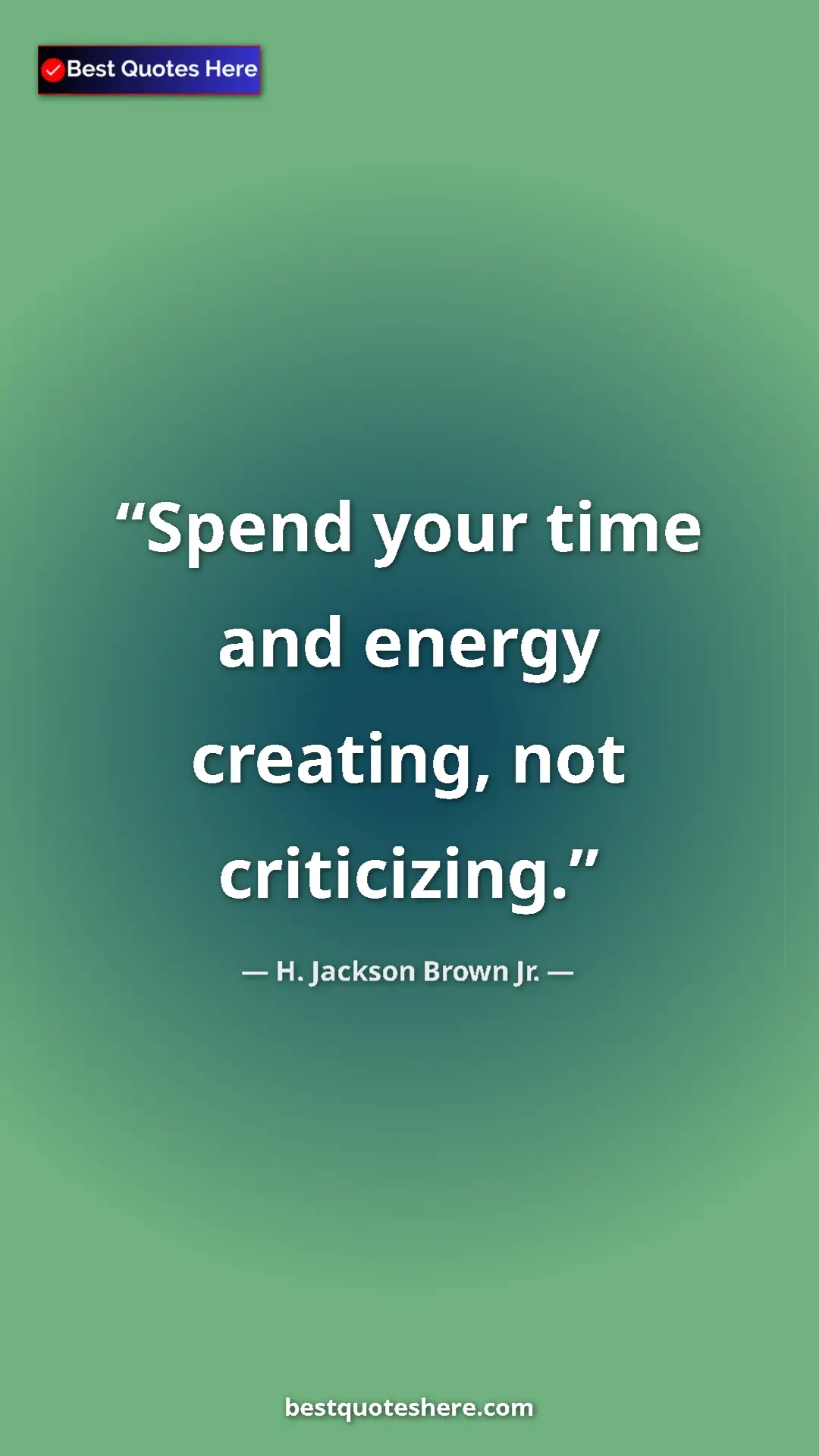 Pinterest quote poster by H. Jackson Brown Jr.: "Spend your time and energy creating, not criticizing."