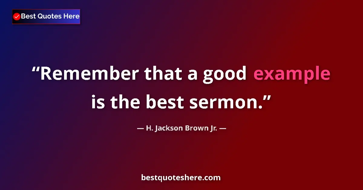 Quote by H. Jackson Brown Jr.: Remember that a good example is the best sermon....