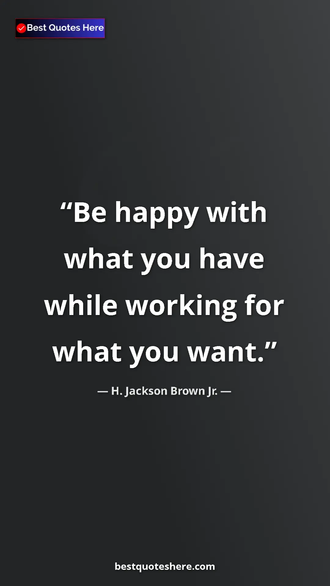 Pinterest quote poster by H. Jackson Brown Jr.: "Be happy with what you have while working for what you want."