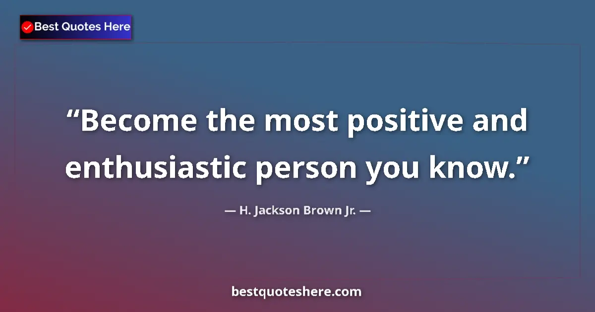 Quote by H. Jackson Brown Jr.: Become the most positive and enthusiastic person you know....