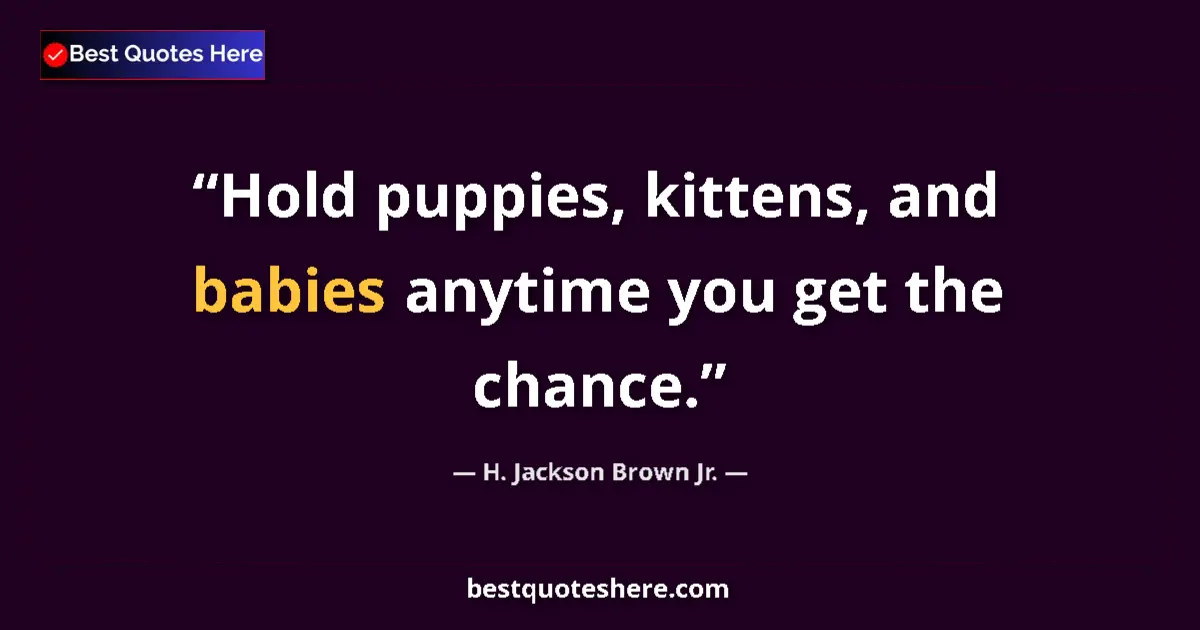 Quote by H. Jackson Brown Jr.: Hold puppies, kittens, and babies anytime you get the chance....