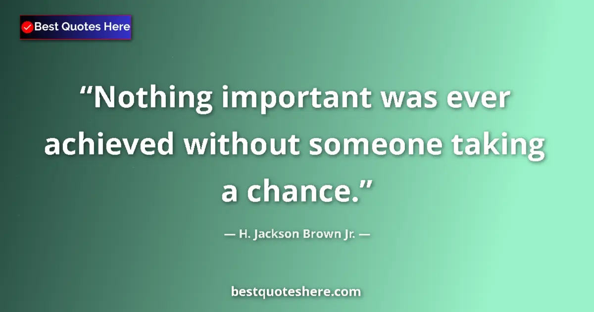 Image for the quote by H Jackson Brown Jr: Nothing important was ever achieved without someone taking a chance....