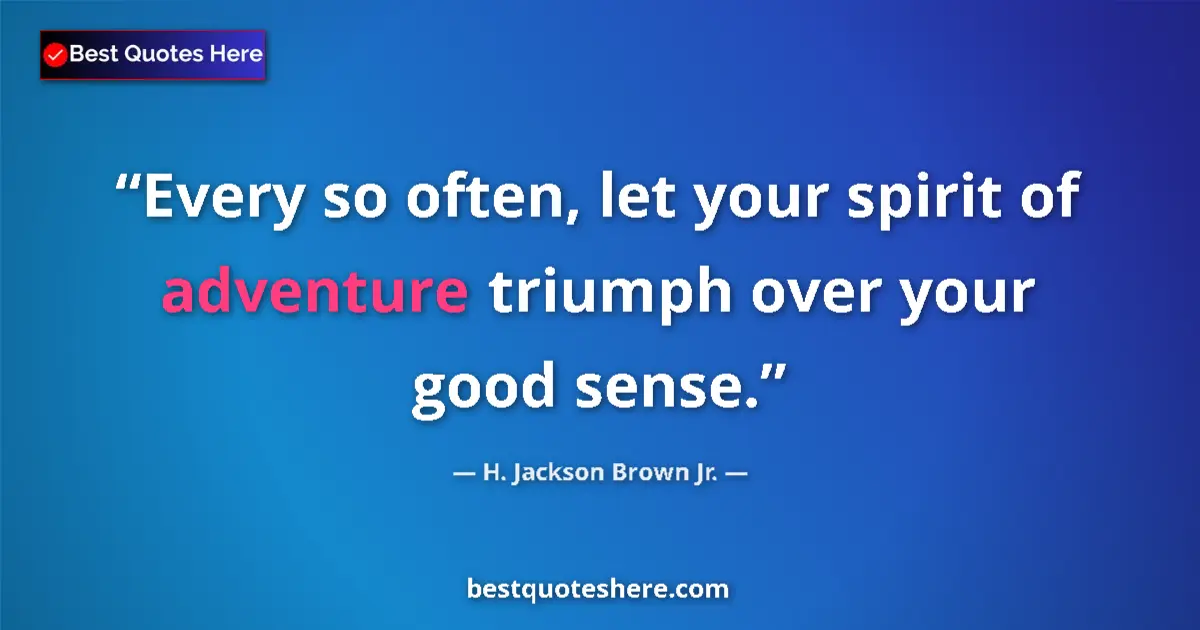 Quote by H. Jackson Brown Jr.: Every so often, let your spirit of adventure triumph over your good sense....