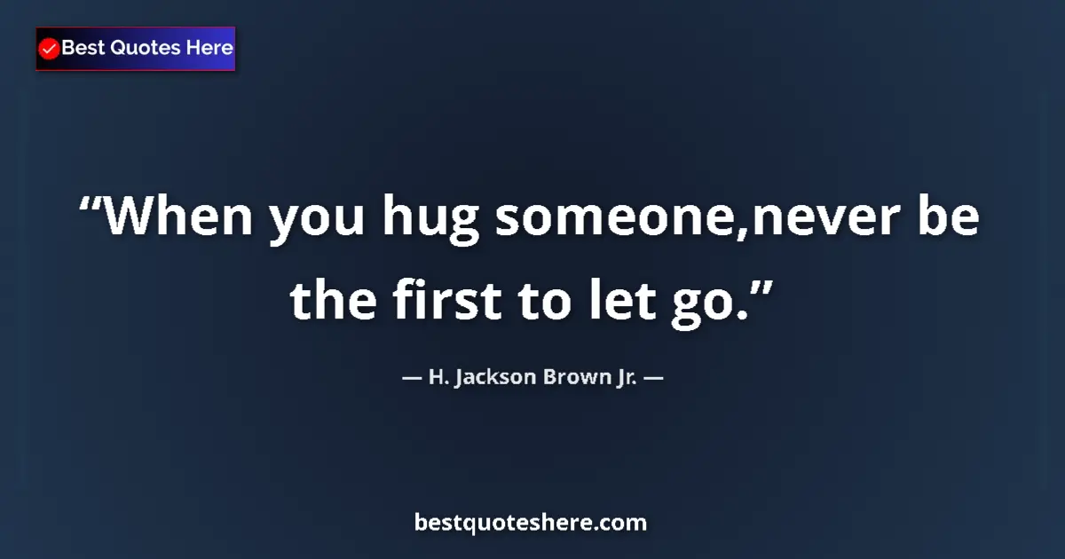 Quote by H. Jackson Brown Jr.: When you hug someone,never be the first to let go....