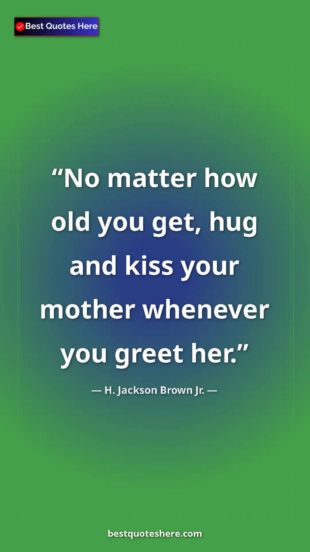 Pinterest quote poster by H. Jackson Brown Jr.: "No matter how old you get, hug and kiss your mother..."