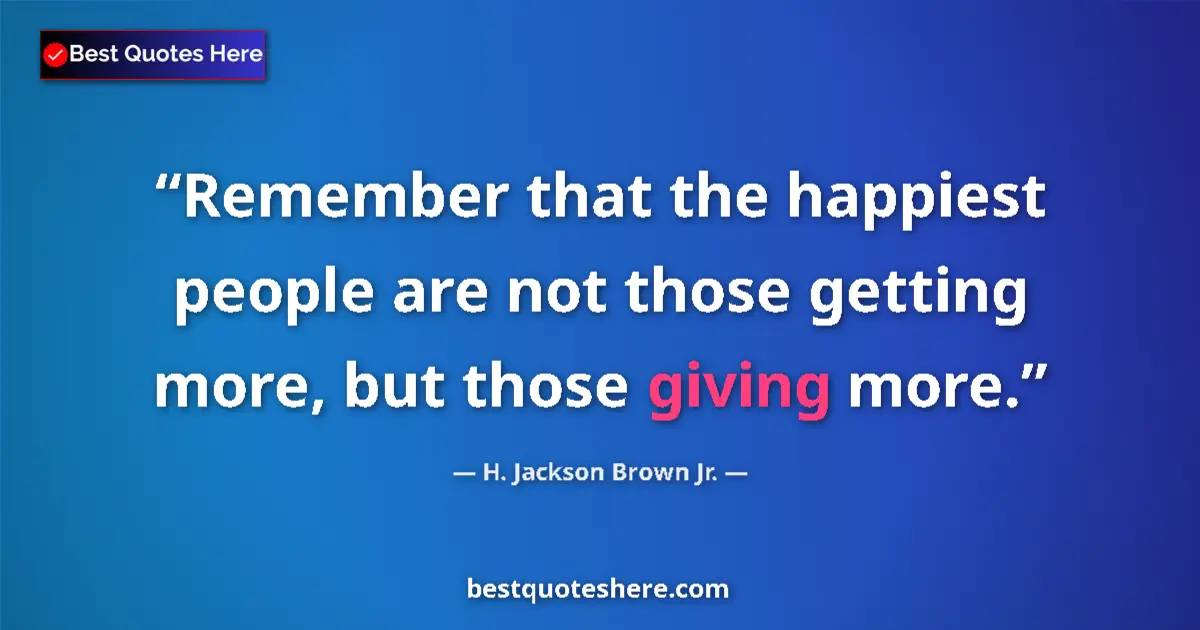 Quote by H. Jackson Brown Jr.: Remember that the happiest people are not those ge