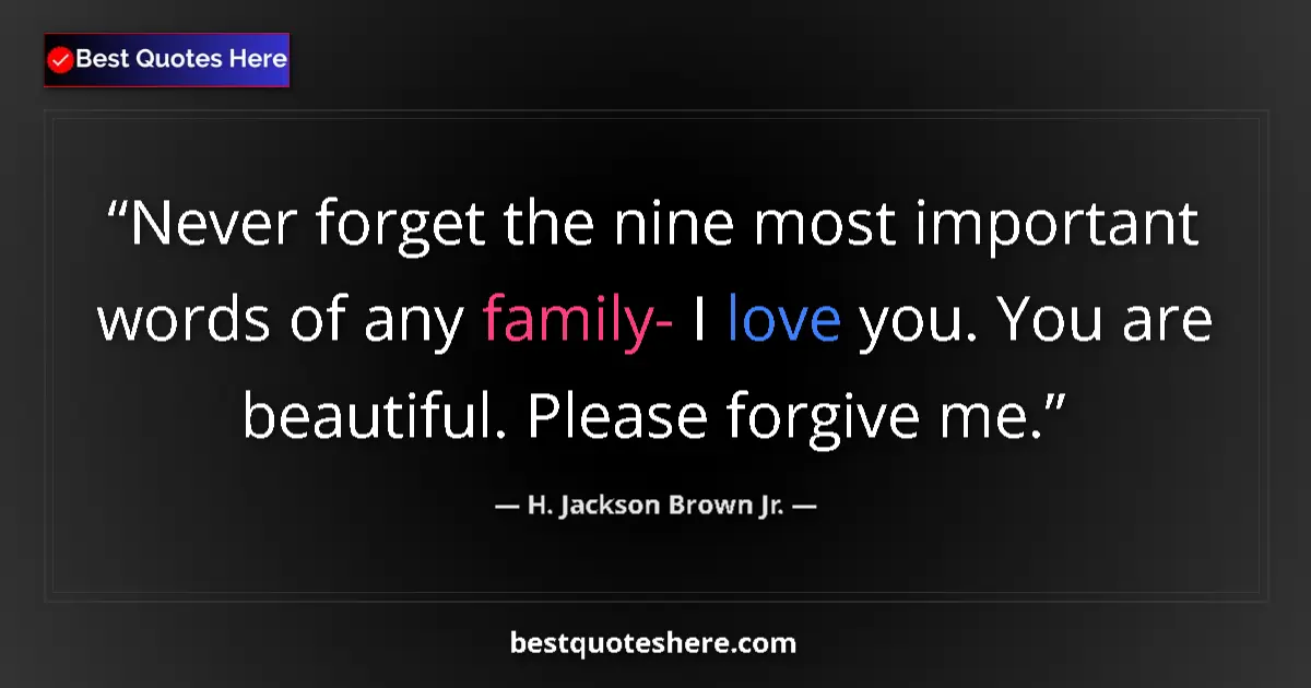 Quote by H. Jackson Brown Jr.: Never forget the nine most important words of any family- I love you. You are beautiful. Please forg...