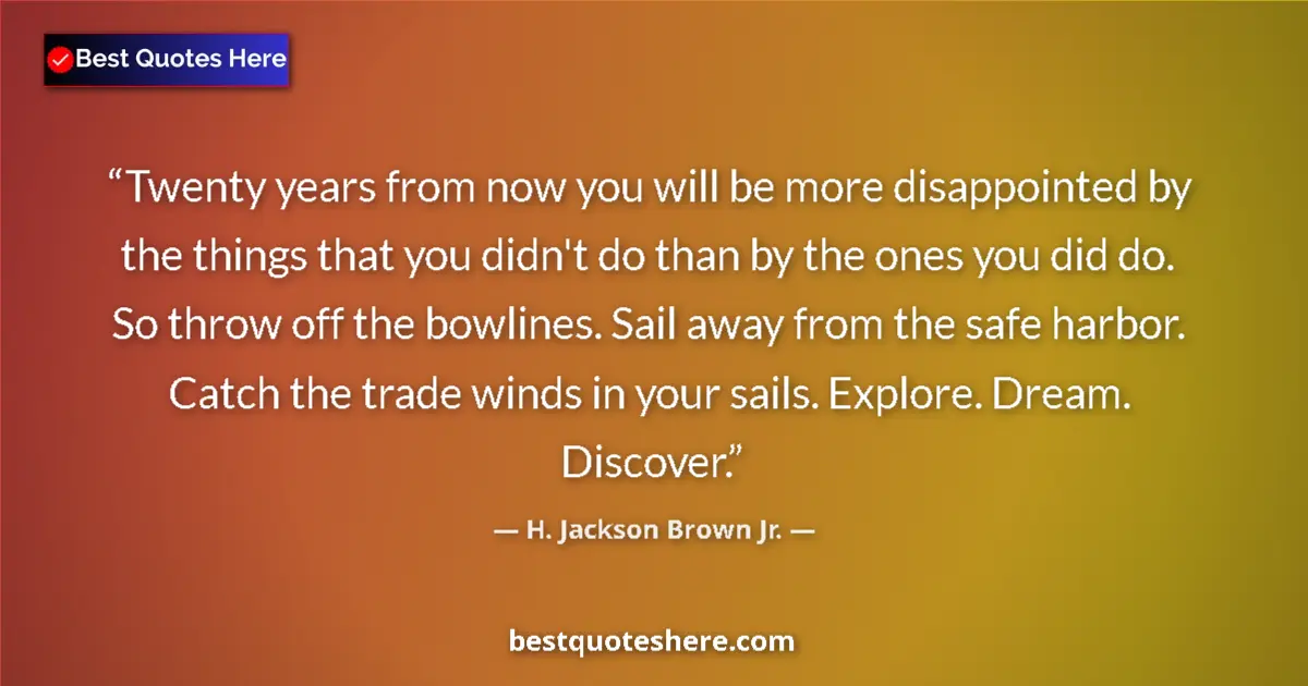Quote by H. Jackson Brown Jr.: Twenty years from now you will be more disappointed by the things that you didn't do than by the one...