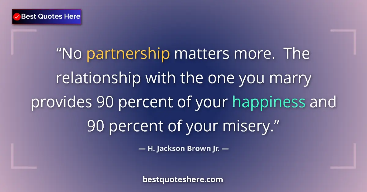 Quote by H. Jackson Brown Jr.: No partnership matters more.  The relationship with the one you marry provides 90 percent of your ha...