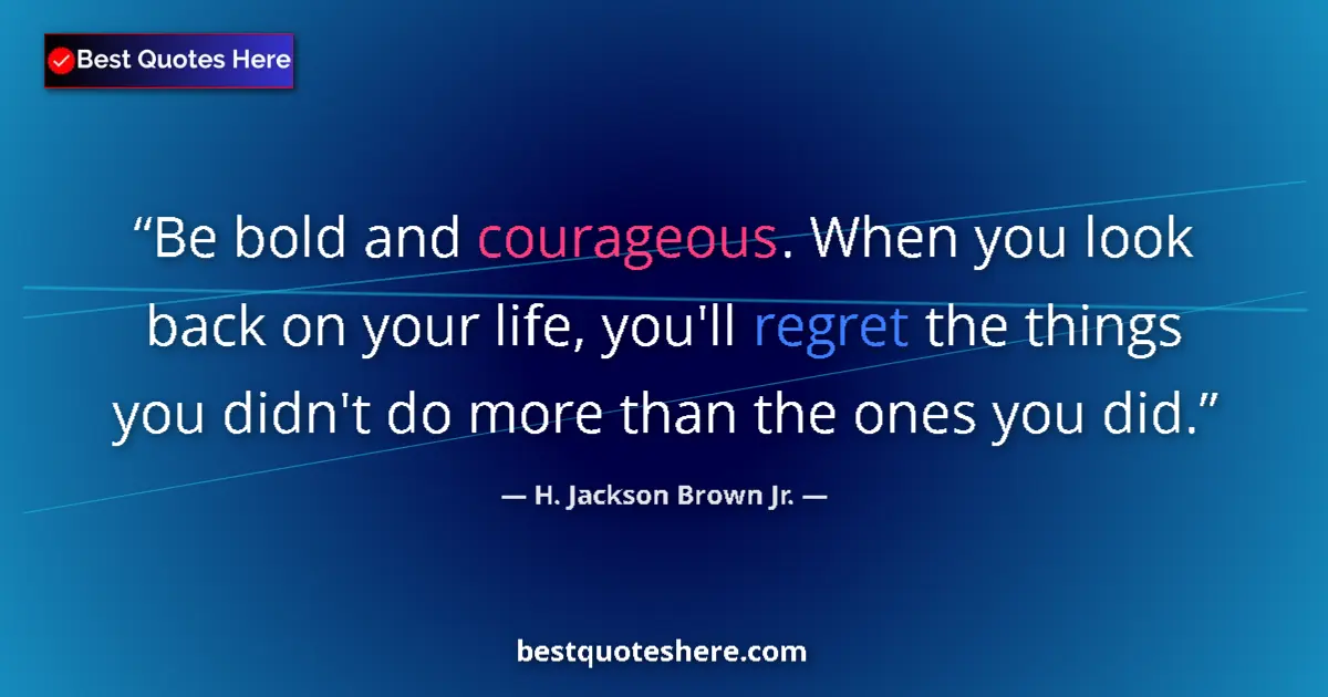 H. Jackson Brown Jr. quote: "Be bold and courageous. When you look back on your life,..."