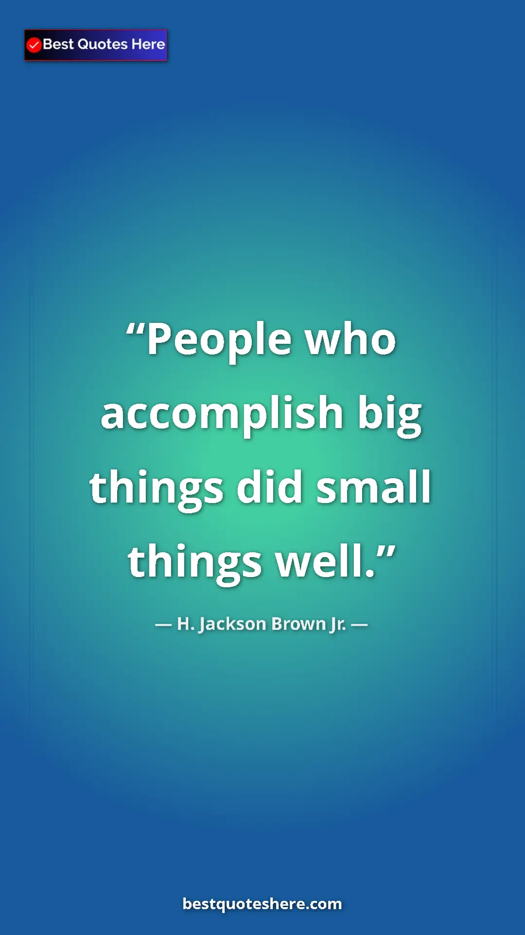 Pinterest quote poster by H. Jackson Brown Jr.: "People who accomplish big things did small things well."