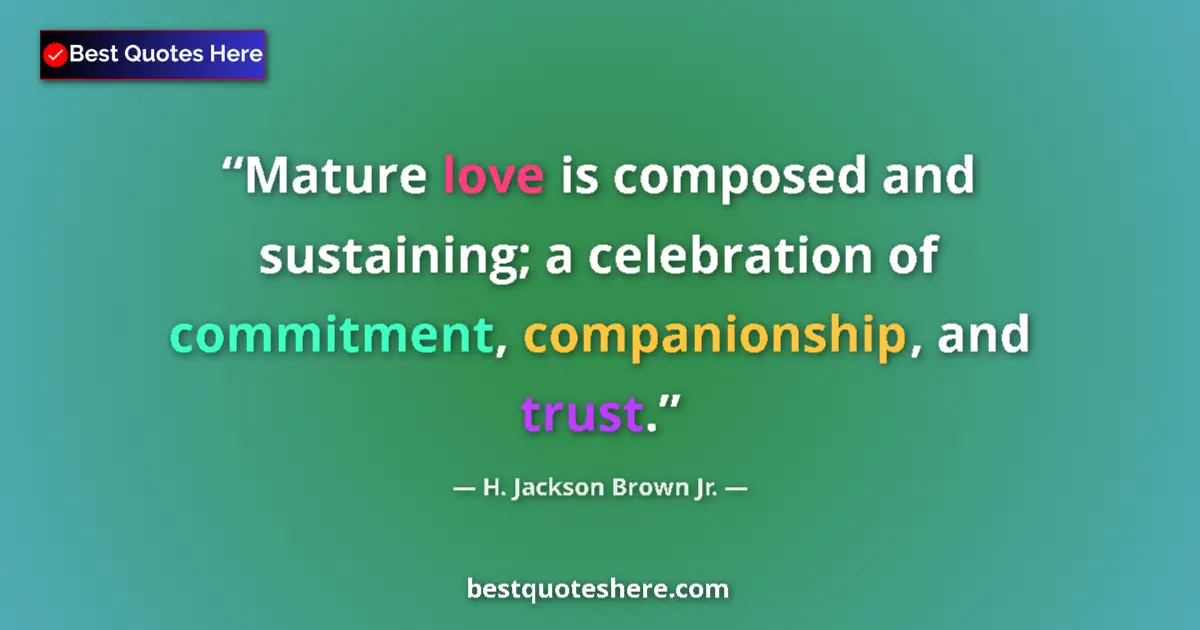 Image for the quote by H Jackson Brown Jr: Mature love is composed and sustaining; a celebration of commitment, companionship, and trust....