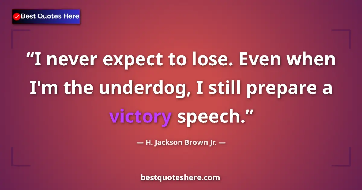 Quote by H. Jackson Brown Jr.: I never expect to lose. Even when I'm the underdog, I still prepare a victory speech....