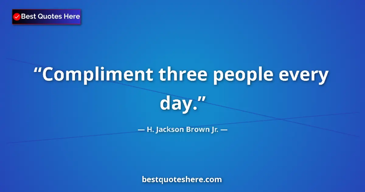 Quote by H. Jackson Brown Jr.: Compliment three people every day....