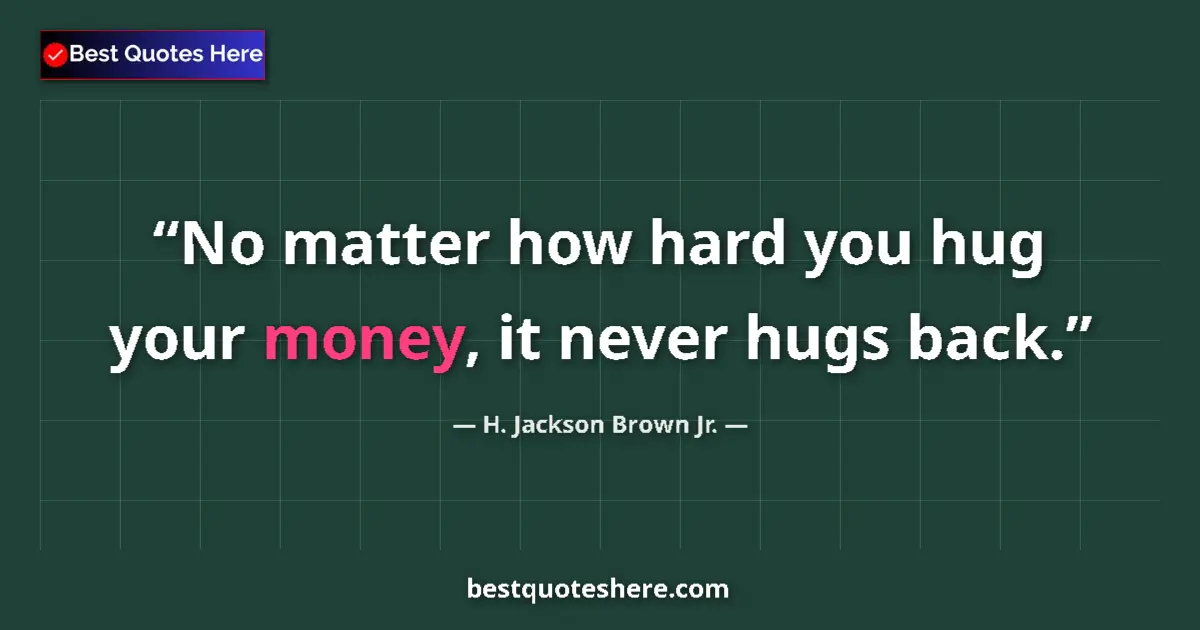 Quote by H. Jackson Brown Jr.: No matter how hard you hug your money, it never hu
