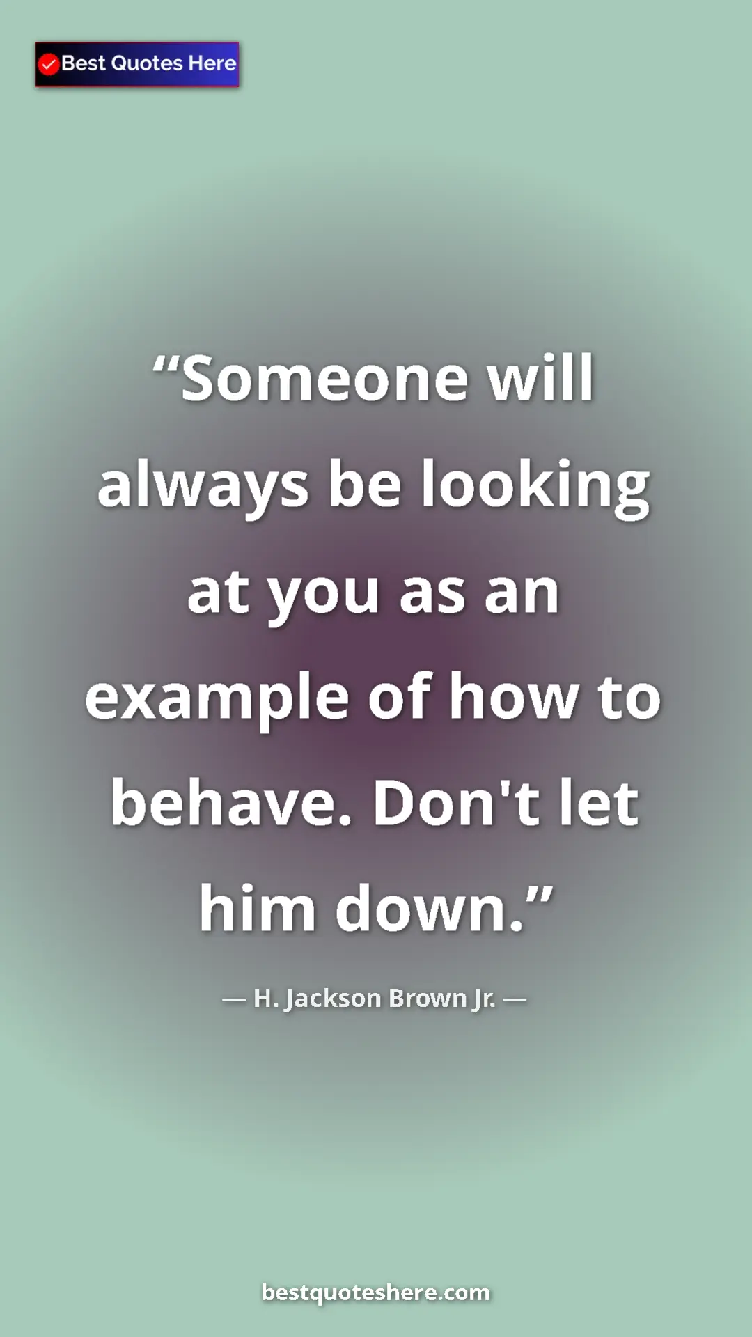 Pinterest quote poster by H. Jackson Brown Jr.: "Someone will always be looking at you as an example of how..."
