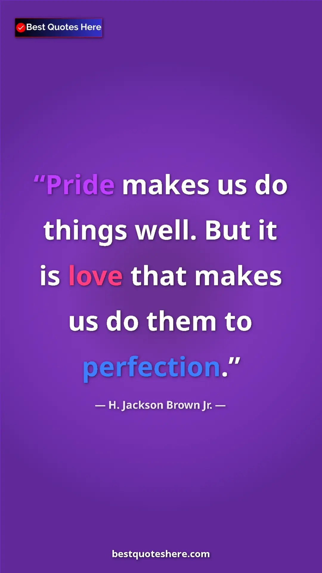 Pinterest quote poster by H. Jackson Brown Jr.: "Pride makes us do things well. But it is love that makes us..."