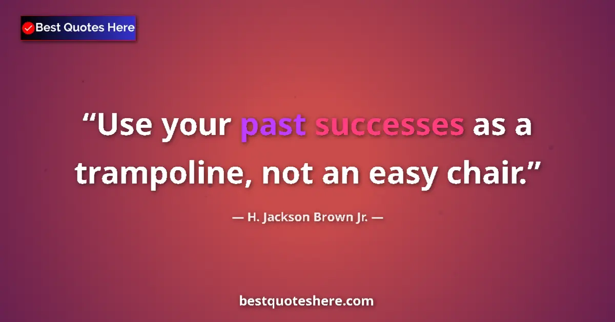 Quote by H. Jackson Brown Jr.: Use your past successes as a trampoline, not an ea