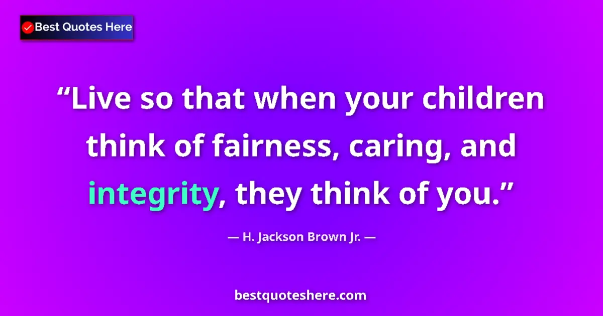 Quote by H. Jackson Brown Jr.: Live so that when your children think of fairness, caring, and integrity, they think of you....
