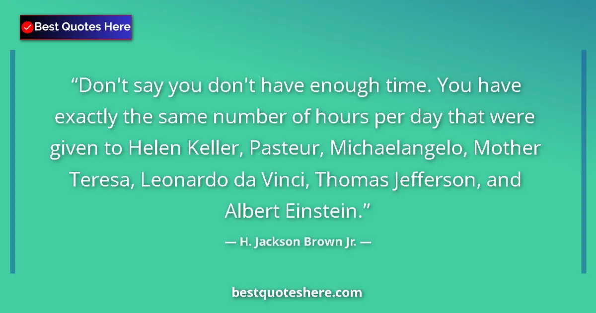 Quote by H. Jackson Brown Jr.: Don't say you don't have enough time. You have exactly the same number of hours per day that were gi...