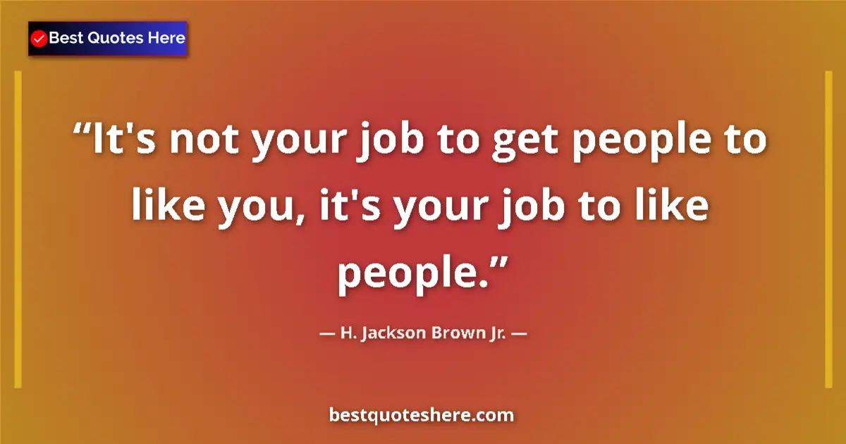 Image for the quote by H Jackson Brown Jr: It's not your job to get people to like you, it's your job to like people....
