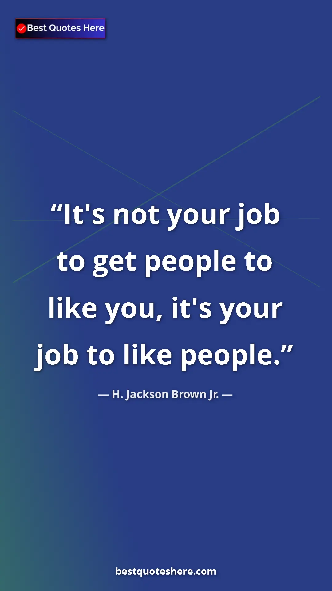Pinterest quote poster by H. Jackson Brown Jr.: "It's not your job to get people to like you, it's your job..."