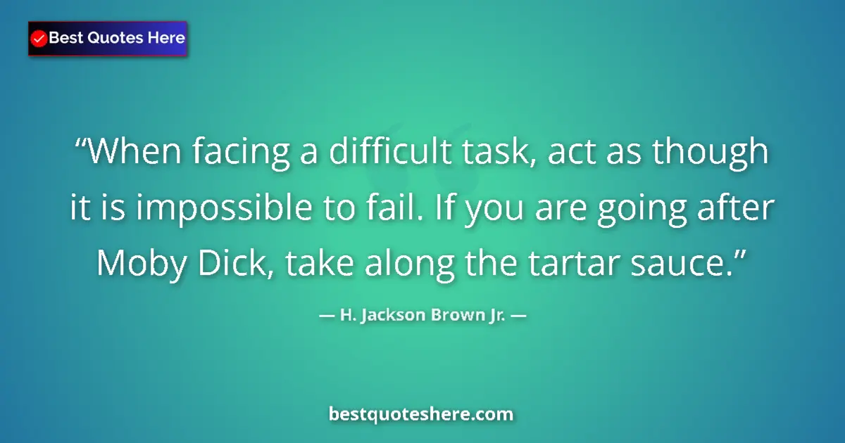 Quote by H. Jackson Brown Jr.: When facing a difficult task, act as though it is impossible to fail. If you are going after Moby Di...
