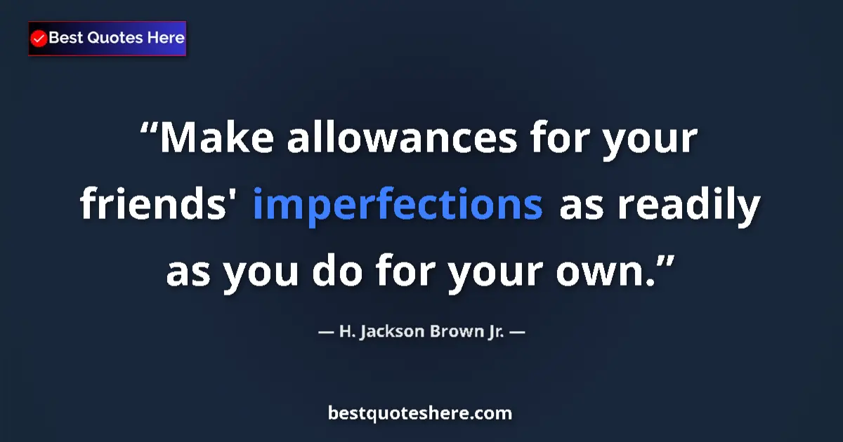 Image for the quote by H Jackson Brown Jr: Make allowances for your friends' imperfections as readily as you do for your own....